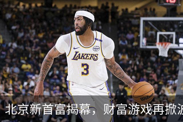 北京新首富揭幕，财富游戏再掀波澜！