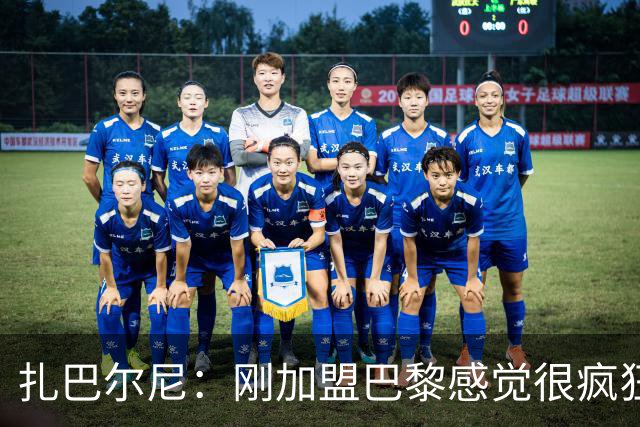 扎巴尔尼：刚加盟巴黎感觉很疯狂；关键是保持稳定