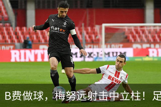 B费做球，梅努远射击中立柱！足球反弹到多纳鲁马身上后被没收