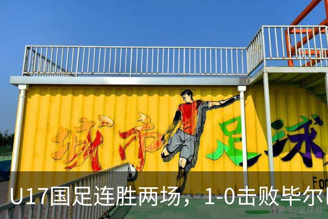 U17国足连胜两场，1-0击败毕尔巴鄂锁定四强资格